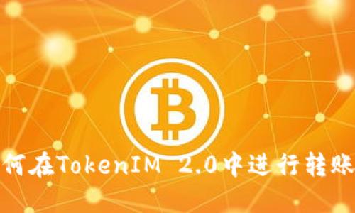 : 如何在TokenIM 2.0中进行转账操作