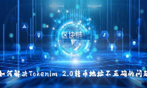 如何解决Tokenim 2.0转币地址不正确的问题