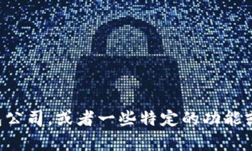 提示：您可以进一步说明您想要讨论的内容，例如具体的区块链钱包公司，或者一些特定的功能或特性。请告诉我您的需求，这样我可以更好地为您提供信息和帮助。