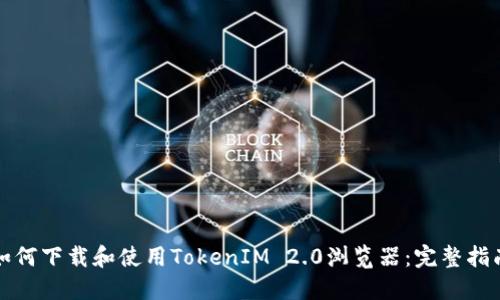 如何下载和使用TokenIM 2.0浏览器：完整指南