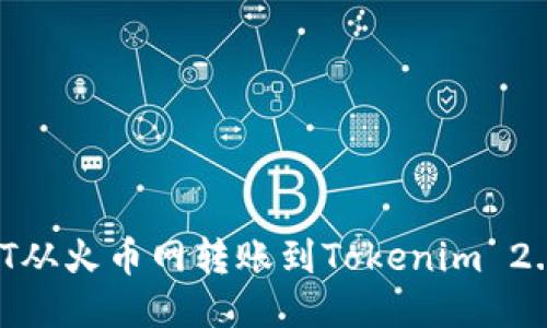 如何将USDT从火币网转账到Tokenim 2.0：详细指南