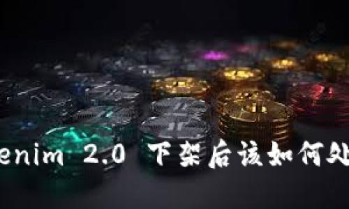 Tokenim 2.0 下架后该如何处理？