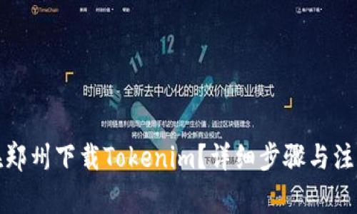 如何在郑州下载Tokenim？详细步骤与注意事项