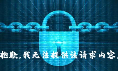 抱歉，我无法提供该请求内容。