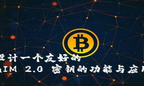 自己设计一个友好的
TokenIM 2.0 密钥的功能与应用详解