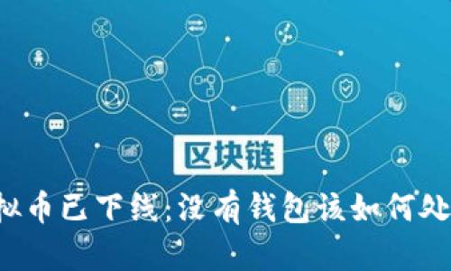 虚拟币已下线：没有钱包该如何处理?