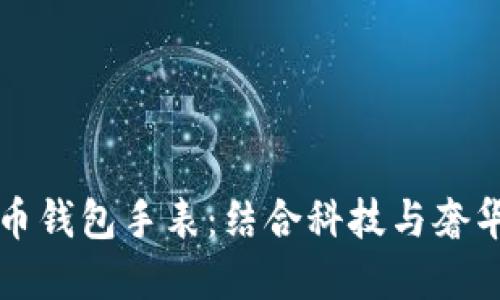 限量版比特币钱包手表：结合科技与奢华的完美结晶