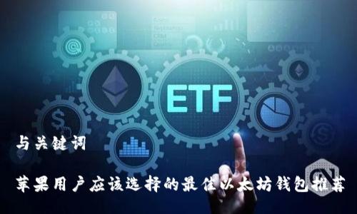 与关键词

苹果用户应该选择的最佳以太坊钱包推荐