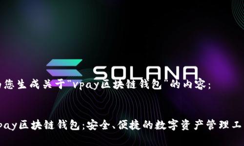 为您生成关于“vpay区块链钱包”的内容：


vpay区块链钱包：安全、便捷的数字资产管理工具