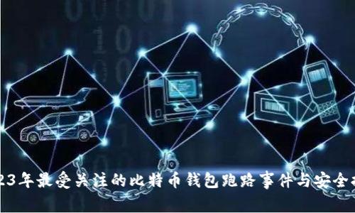 2023年最受关注的比特币钱包跑路事件与安全提示