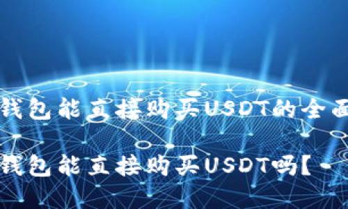 在TP钱包能直接购买USDT的全面指南

在TP钱包能直接购买USDT吗？