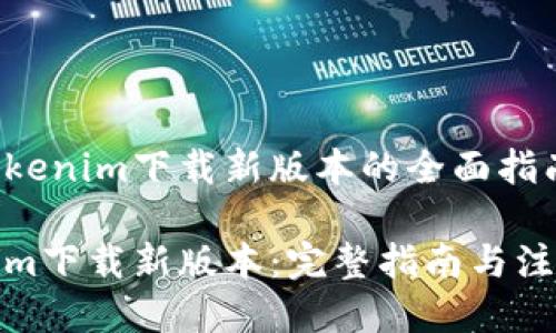 关于Tokenim下载新版本的全面指南

Tokenim下载新版本：完整指南与注意事项