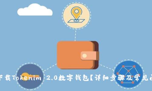 : 如何下载Tokenim 2.0数字钱包？详细步骤及常见问题解答