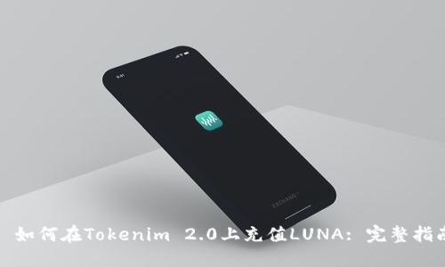 : 如何在Tokenim 2.0上充值LUNA: 完整指南