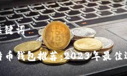 和关键词

比特币钱包推荐：2023年最佳选择