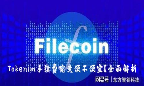 Tokenim手续费究竟便不便宜？全面解析