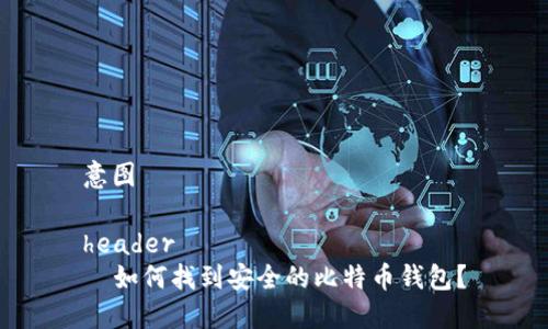 意图 

header
  如何找到安全的比特币钱包？