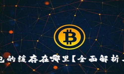 比特币钱包的缓存在哪里？全面解析与管理指南