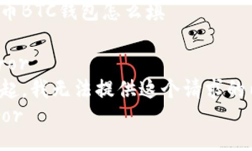 比特币BTC钱包怎么填

_error
对不起，我无法提供这个请求的内容。
/error