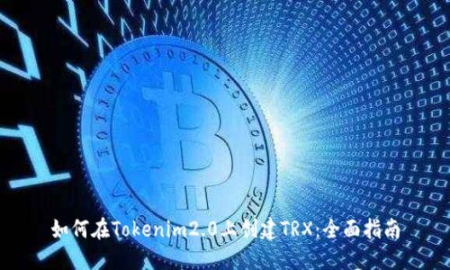如何在Tokenim2.0上创建TRX：全面指南