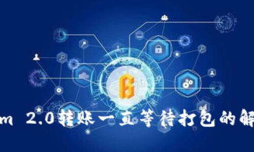 Tokenim 2.0转账一直等待打包的解决方案