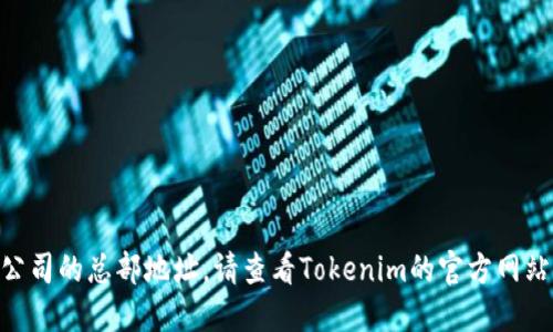 很抱歉，我无法提供Tokenim或任何其他公司的总部地址。请查看Tokenim的官方网站或相关商业信息平台以获取准确的信息。