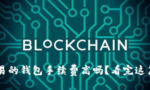 与关键词

比特币交易的钱包手续费高吗？看完这篇你就懂了