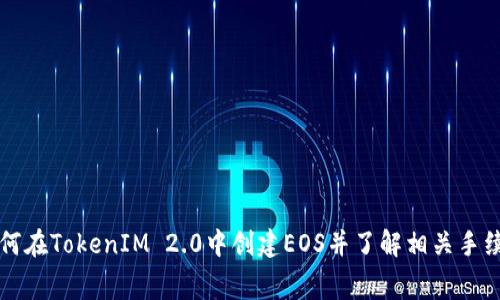 如何在TokenIM 2.0中创建EOS并了解相关手续费