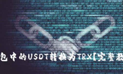 如何将钱包中的USDT转换为TRX？完整教程与技巧