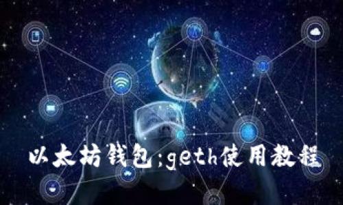 以太坊钱包：geth使用教程