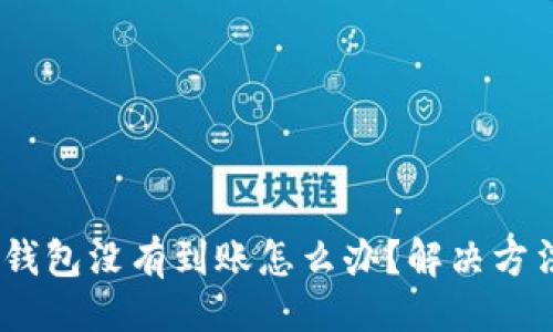 与关键词

tokenim2.0钱包没有到账怎么办？解决方法与排查指南