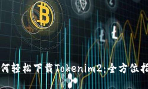 如何轻松下载Tokenim2：全方位指南