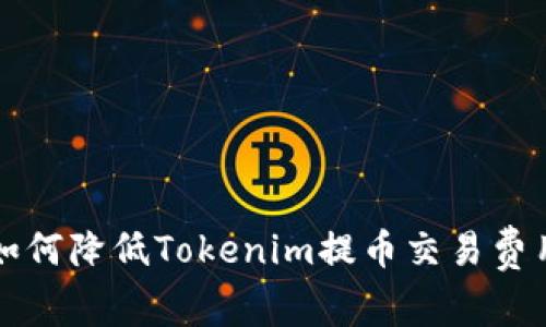 如何降低Tokenim提币交易费用