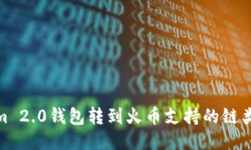 Tokenim 2.0钱包转到火币支持的链类型探讨