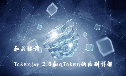 和关键词

Tokenim 2.0和aToken的区别详解
