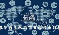 如何在华为手机上下载比