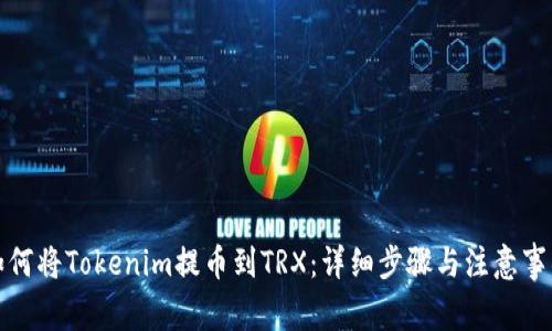 如何将Tokenim提币到TRX：详细步骤与注意事项