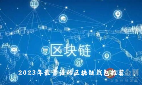 2023年最靠谱的区块链钱包推荐