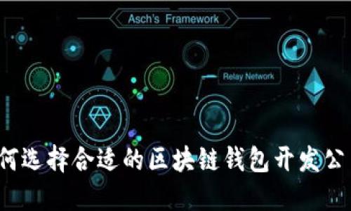 如何选择合适的区块链钱包开发公司？