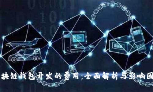 区块链钱包开发的费用：全面解析与影响因素