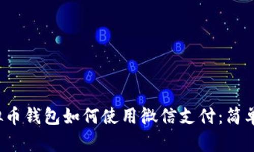  虚拟币钱包如何使用微信支付：简单指南