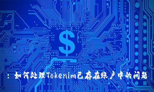 : 如何处理Tokenim已存在账户中的问题