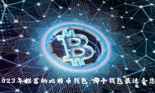 2023年推荐的比特币钱包：哪个钱包最适合您？