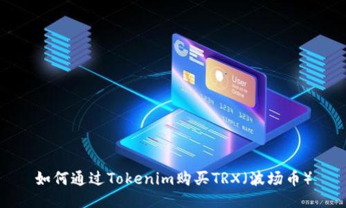 如何通过Tokenim购买TRX（波场币）