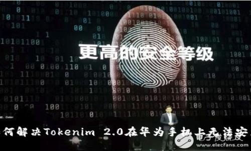 bioati如何解决Tokenim 2.0在华为手机上无法安装的问题