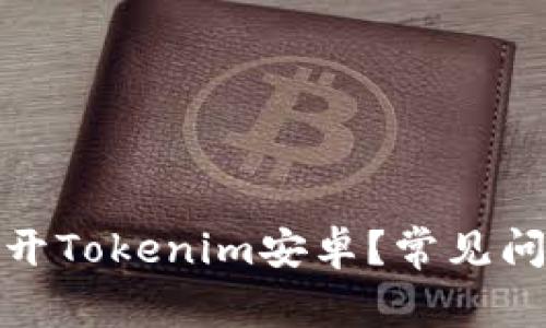 : 为什么打不开Tokenim安卓？常见问题与解决方法