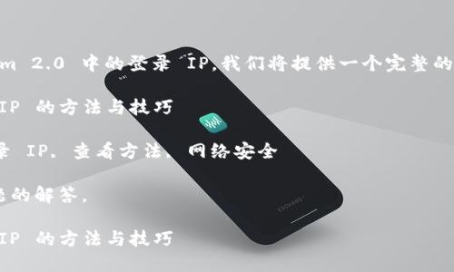 为了帮助您查看在 Tokenim 2.0 中的登录 IP，我们将提供一个完整的介绍，包括相关的和关键词。

查看 Tokenim 2.0 登录 IP 的方法与技巧

关键词：Tokenim 2.0, 登录 IP, 查看方法, 网络安全

以下是详细介绍和相关问题的解答。

查看 Tokenim 2.0 登录 IP 的方法与技巧