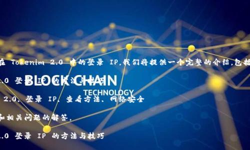为了帮助您查看在 Tokenim 2.0 中的登录 IP，我们将提供一个完整的介绍，包括相关的和关键词。

查看 Tokenim 2.0 登录 IP 的方法与技巧

关键词：Tokenim 2.0, 登录 IP, 查看方法, 网络安全

以下是详细介绍和相关问题的解答。

查看 Tokenim 2.0 登录 IP 的方法与技巧