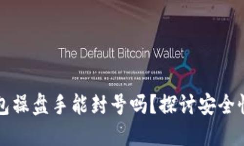 区块链钱包操盘手能封号吗？探讨安全性与合规性