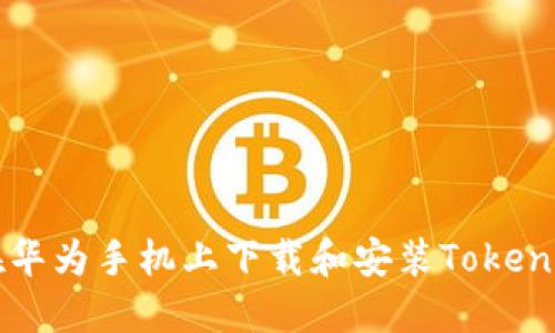 如何在华为手机上下载和安装Tokenim应用